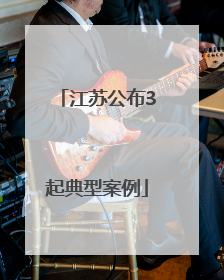 江苏公布3起典型案例