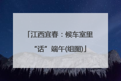 江西宜春：候车室里“话”端午(组图)