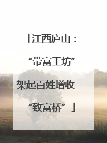 江西庐山：“带富工坊”架起百姓增收“致富桥”