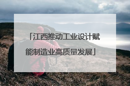 江西推动工业设计赋能制造业高质量发展