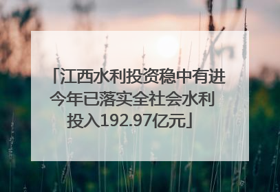 江西水利投资稳中有进 今年已落实全社会水利投入192.97亿元