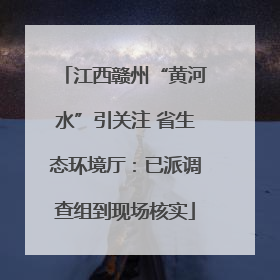 江西赣州“黄河水”引关注 省生态环境厅：已派调查组到现场核实