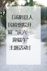 汤阴县人民检察院开展“庆六一 迎端午”主题活动