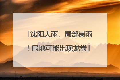 沈阳大雨、局部暴雨！局地可能出现龙卷