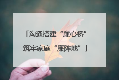 沟通搭建“廉心桥” 筑牢家庭“廉阵地”
