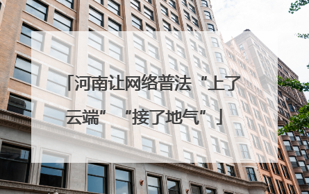 河南让网络普法“上了云端”“接了地气”