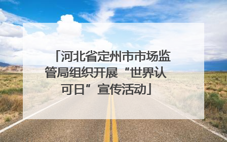 河北省定州市市场监管局组织开展“世界认可日”宣传活动