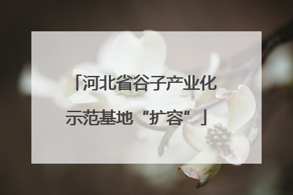 河北省谷子产业化示范基地“扩容”