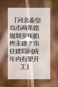 河北秦皇岛市两条路规划多年始终未建？市住建局回应年内有望开工