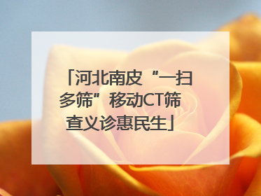 河北南皮“一扫多筛”移动CT筛查义诊惠民生