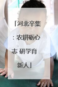 河北辛集：农耕砺心志 研学育新人