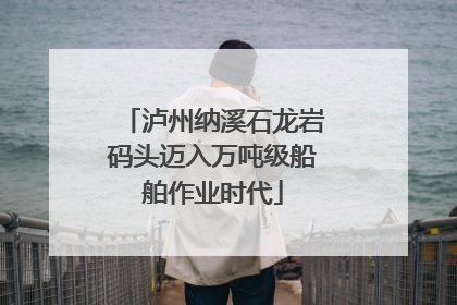 泸州纳溪石龙岩码头迈入万吨级船舶作业时代