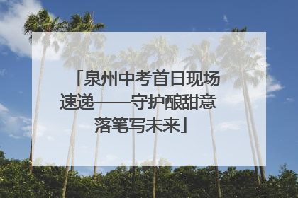 泉州中考首日现场速递——守护酿甜意 落笔写未来