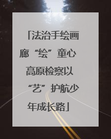 法治手绘画廊“绘”童心 高原检察以“艺”护航少年成长路