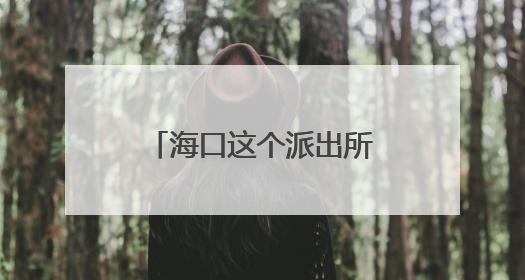 海口这个派出所变身“托儿所”，收获家长狂赞！