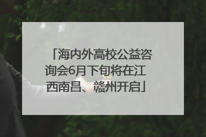 海内外高校公益咨询会6月下旬将在江西南昌、赣州开启
