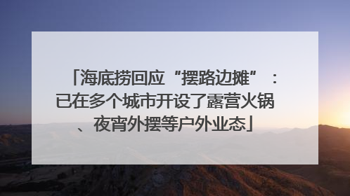 海底捞回应“摆路边摊”：已在多个城市开设了露营火锅、夜宵外摆等户外业态