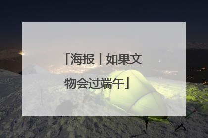 海报丨如果文物会过端午