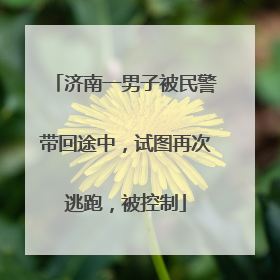 济南一男子被民警带回途中，试图再次逃跑，被控制