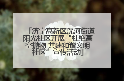 济宁高新区洸河街道阳光社区开展“杜绝高空抛物 共建和谐文明社区”宣传活动
