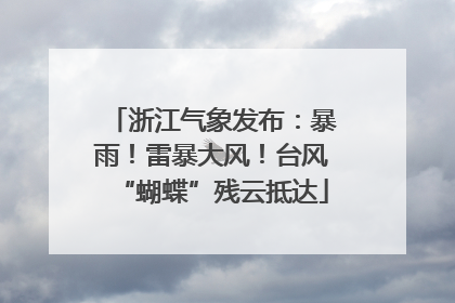 浙江气象发布：暴雨！雷暴大风！台风“蝴蝶”残云抵达