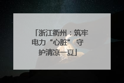 浙江衢州：筑牢电力“心脏” 守护清凉一夏