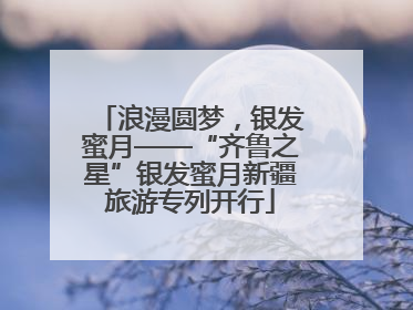浪漫圆梦，银发蜜月——“齐鲁之星”银发蜜月新疆旅游专列开行