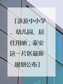 涉及中小学、幼儿园、居住用地，泰安这一片区最新规划公布
