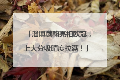 淄博蹴鞠亮相欧冠，上大分吸睛度拉满！