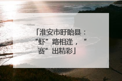 淮安市盱眙县：“虾”路相逢，“赛”出精彩