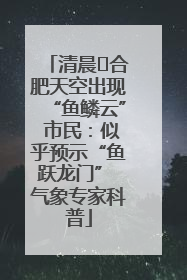 清晨﻿合肥天空出现“鱼鳞云” 市民：似乎预示“鱼跃龙门” 气象专家科普