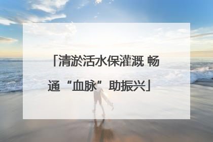 清淤活水保灌溉 畅通“血脉”助振兴