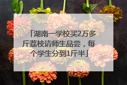 湖南一学校买2万多斤荔枝请师生品尝，每个学生分到1斤半