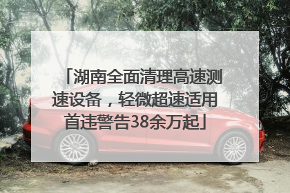 湖南全面清理高速测速设备，轻微超速适用首违警告38余万起