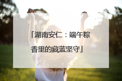 湖南安仁：端午粽香里的藏蓝坚守