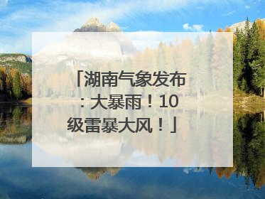 湖南气象发布：大暴雨！10级雷暴大风！