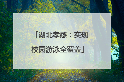 湖北孝感：实现校园游泳全覆盖