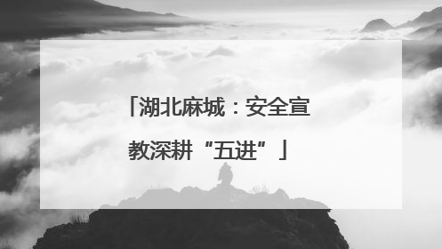 湖北麻城：安全宣教深耕“五进”