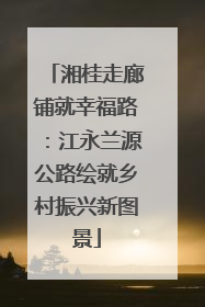 湘桂走廊铺就幸福路：江永兰源公路绘就乡村振兴新图景