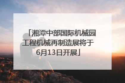 湘潭中部国际机械园工程机械再制造展将于6月13日开展