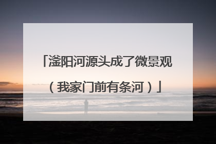滏阳河源头成了微景观（我家门前有条河）