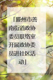 滕州市善南街道政协委员联络室开展政协委员进社区活动