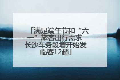 满足端午节和“六一”旅客出行需求 长沙车务段增开始发临客12趟