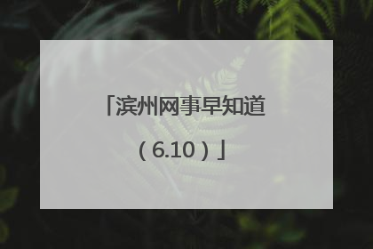 滨州网事早知道（6.10）