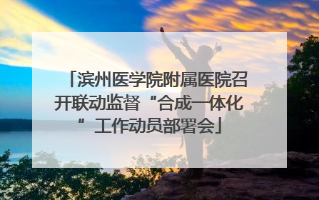 滨州医学院附属医院召开联动监督“合成一体化”工作动员部署会