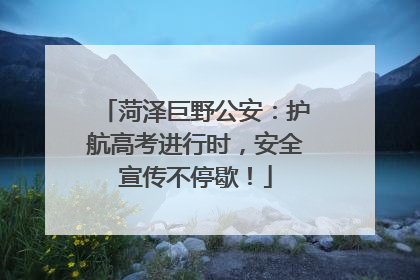 菏泽巨野公安：护航高考进行时，安全宣传不停歇！