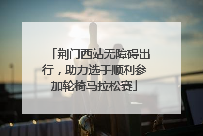 荆门西站无障碍出行，助力选手顺利参加轮椅马拉松赛