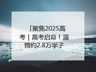 聚焦2025高考｜高考启幕！淄博约2.8万学子奔赴逐梦考场