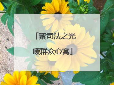聚司法之光 暖群众心窝
