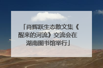 肖辉跃生态散文集《醒来的河流》交流会在湖南图书馆举行